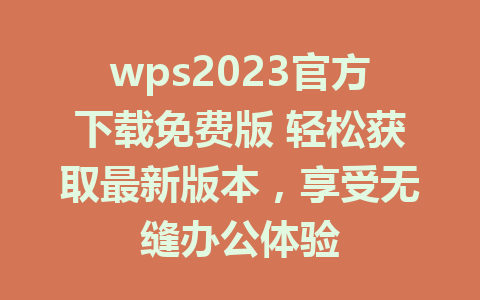 wps2023官方下载免费版 轻松获取最新版本，享受无缝办公体验