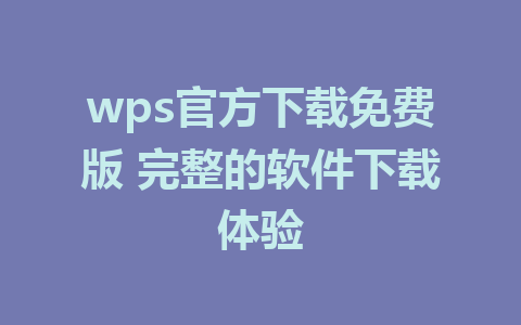 wps官方下载免费版 完整的软件下载体验