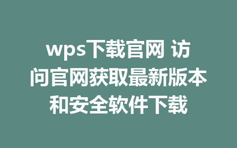 wps下载官网 访问官网获取最新版本和安全软件下载