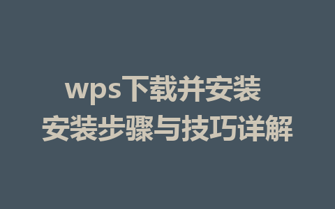 wps下载并安装 安装步骤与技巧详解