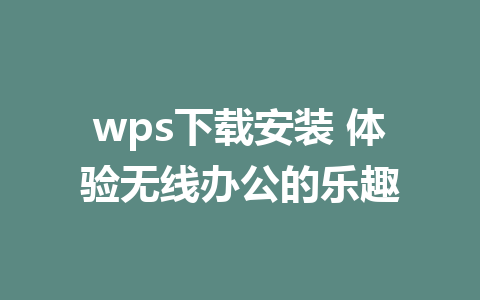 wps下载安装 体验无线办公的乐趣