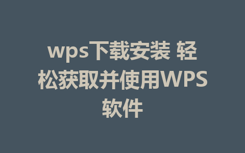 wps下载安装 轻松获取并使用WPS软件