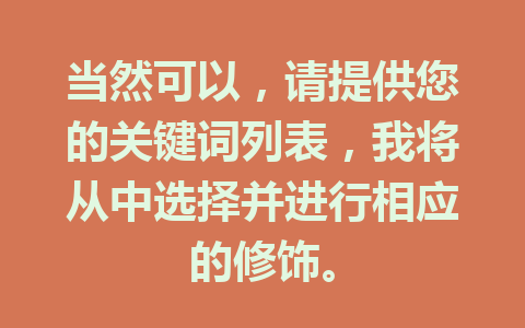 当然可以，请提供您的关键词列表，我将从中选择并进行相应的修饰。