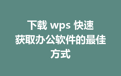 下载 wps 快速获取办公软件的最佳方式
