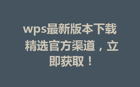 wps最新版本下载 精选官方渠道，立即获取！