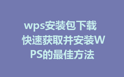 wps安装包下载  快速获取并安装WPS的最佳方法