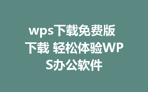 wps下载免费版 下载 轻松体验WPS办公软件