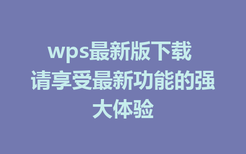 wps最新版下载 请享受最新功能的强大体验