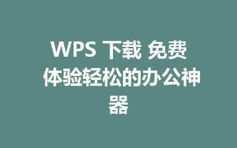 WPS 下载 免费 体验轻松的办公神器
