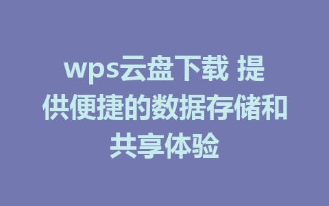 wps云盘下载 提供便捷的数据存储和共享体验