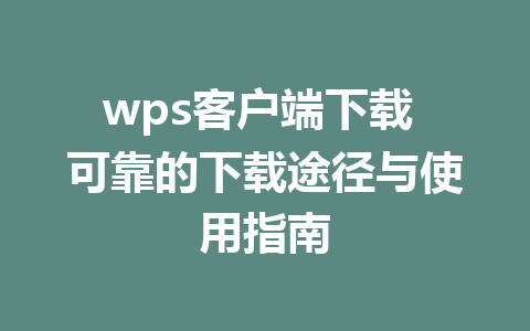 wps客户端下载 可靠的下载途径与使用指南