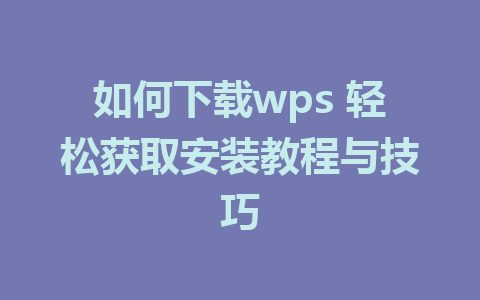 如何下载wps 轻松获取安装教程与技巧