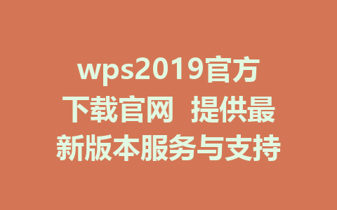 wps2019官方下载官网  提供最新版本服务与支持