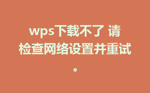 wps下载不了 请检查网络设置并重试。