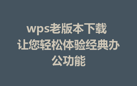 wps老版本下载 让您轻松体验经典办公功能