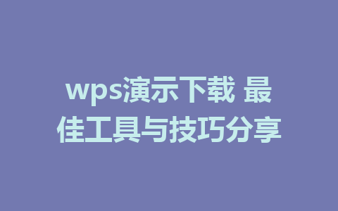 wps演示下载 最佳工具与技巧分享