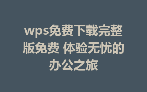 wps免费下载完整版免费 体验无忧的办公之旅
