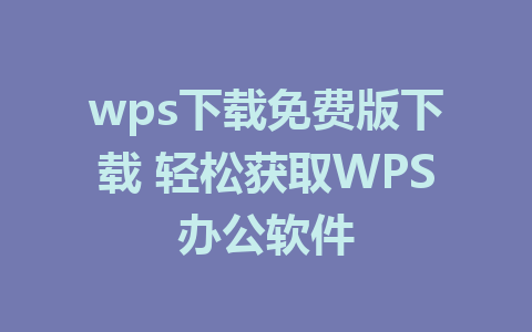 wps下载免费版下载 轻松获取WPS办公软件