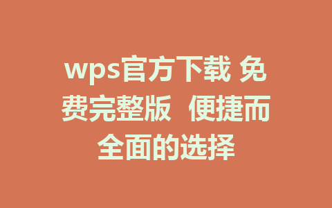wps官方下载 免费完整版 便捷而全面的选择