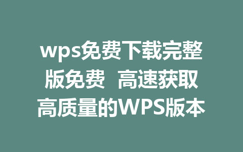 wps免费下载完整版免费 高速获取高质量的WPS版本