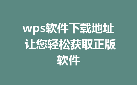 wps软件下载地址 让您轻松获取正版软件