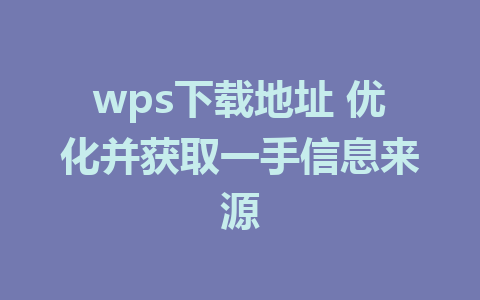 wps下载地址 优化并获取一手信息来源
