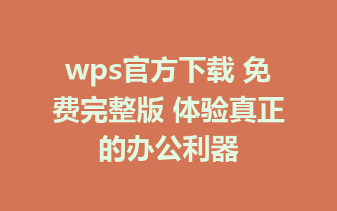 wps官方下载 免费完整版 体验真正的办公利器