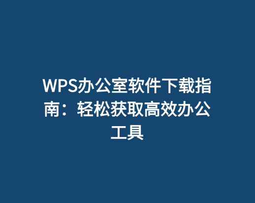 WPS办公室软件下载指南：轻松获取高效办公工具