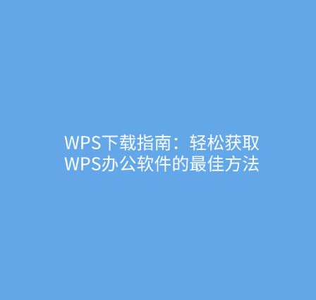 WPS下载指南：轻松获取WPS办公软件的最佳方法 1
