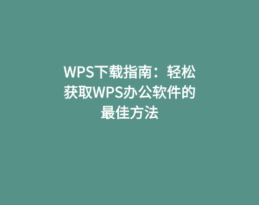 WPS下载指南：轻松获取WPS办公软件的最佳方法