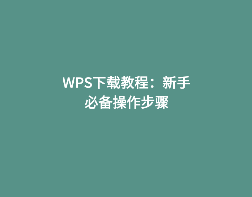 WPS下载教程：新手必备操作步骤