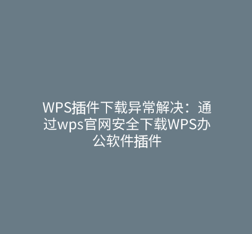 WPS插件下载异常解决：通过wps官网安全下载WPS办公软件插件